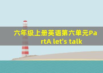 六年级上册英语第六单元PartA let's talk